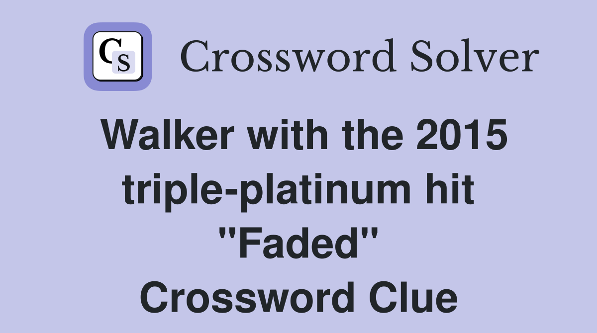 Walker with the 2015 triple-platinum hit "Faded" Crossword Clue