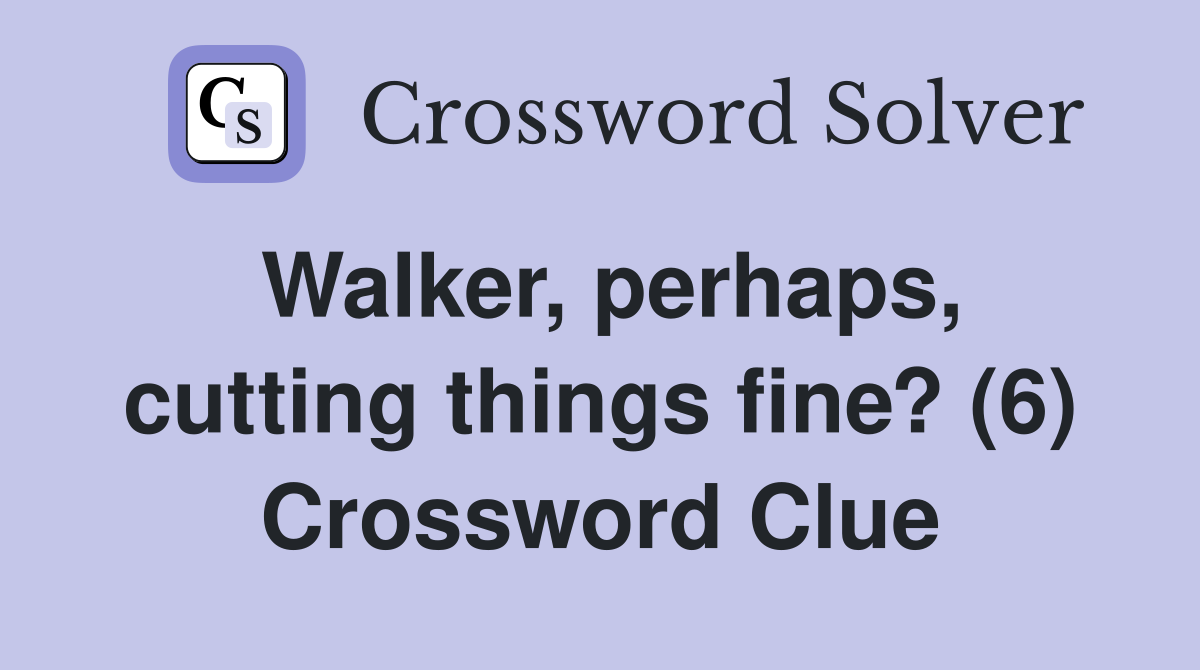 Walker, perhaps, cutting things fine? (6) Crossword Clue