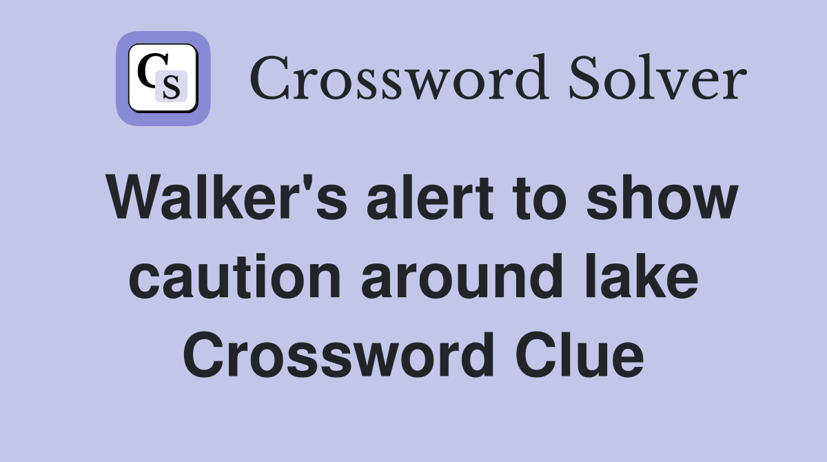 Walker's alert to show caution around lake Crossword Clue