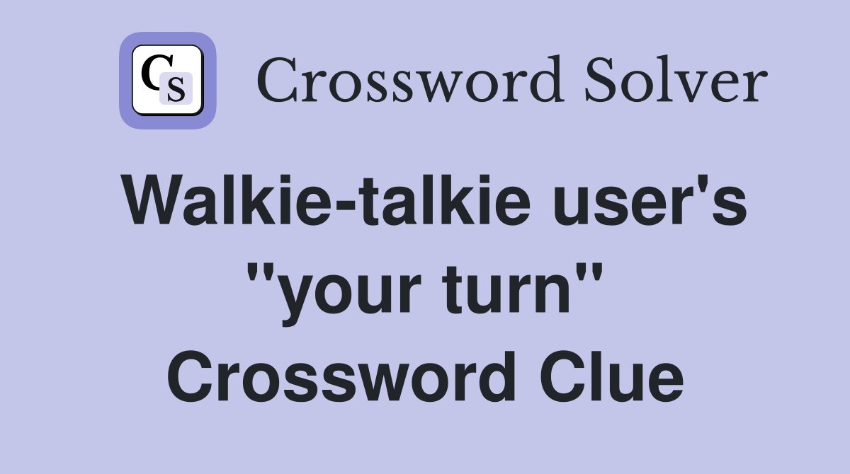 Walkie-talkie user's "your turn" Crossword Clue