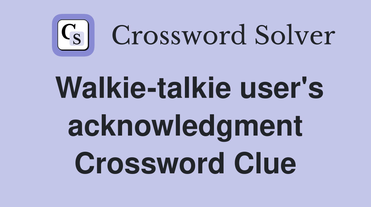 Walkie-talkie user's acknowledgment Crossword Clue