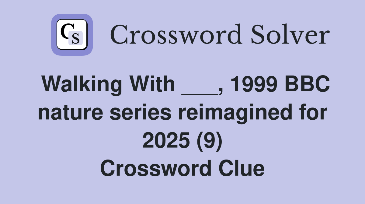 Walking With ___, 1999 BBC nature series reimagined for 2025 (9) Crossword Clue