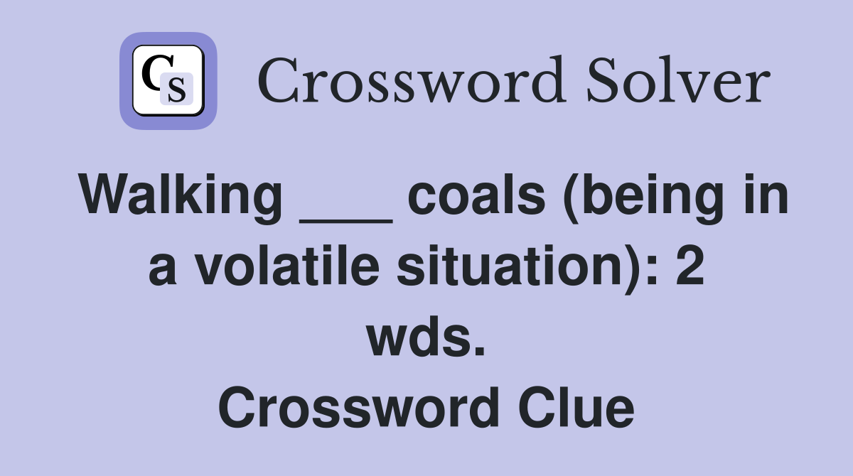 Walking ___ coals (being in a volatile situation): 2 wds. Crossword Clue