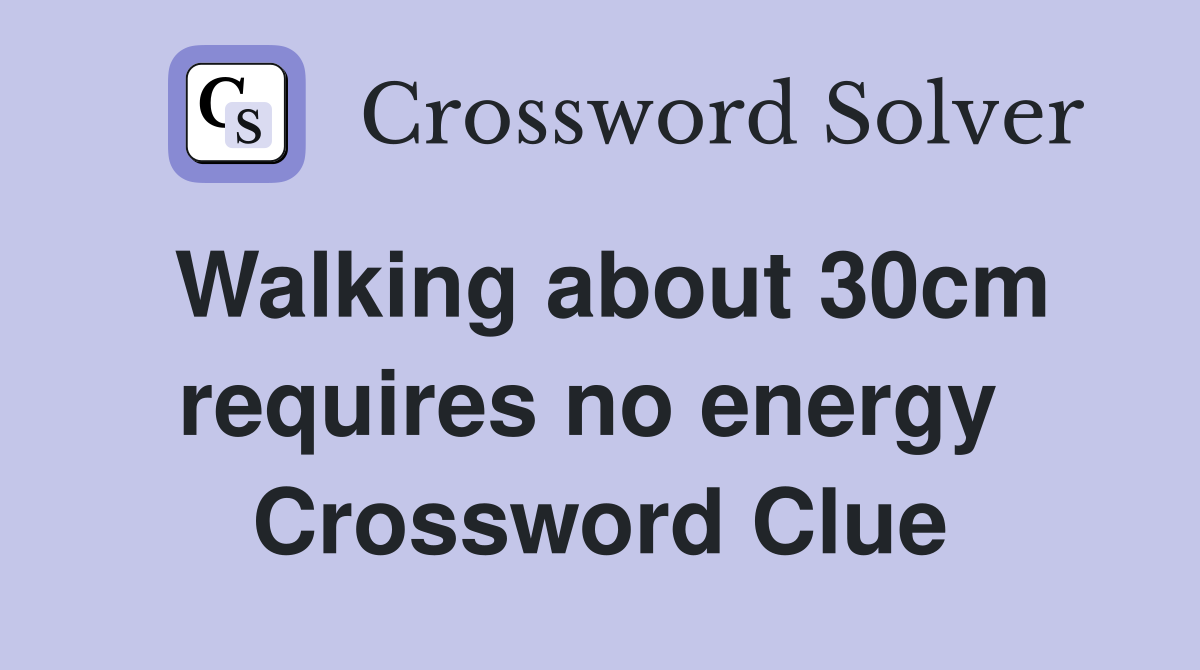 Walking about 30cm requires no energy  Crossword Clue