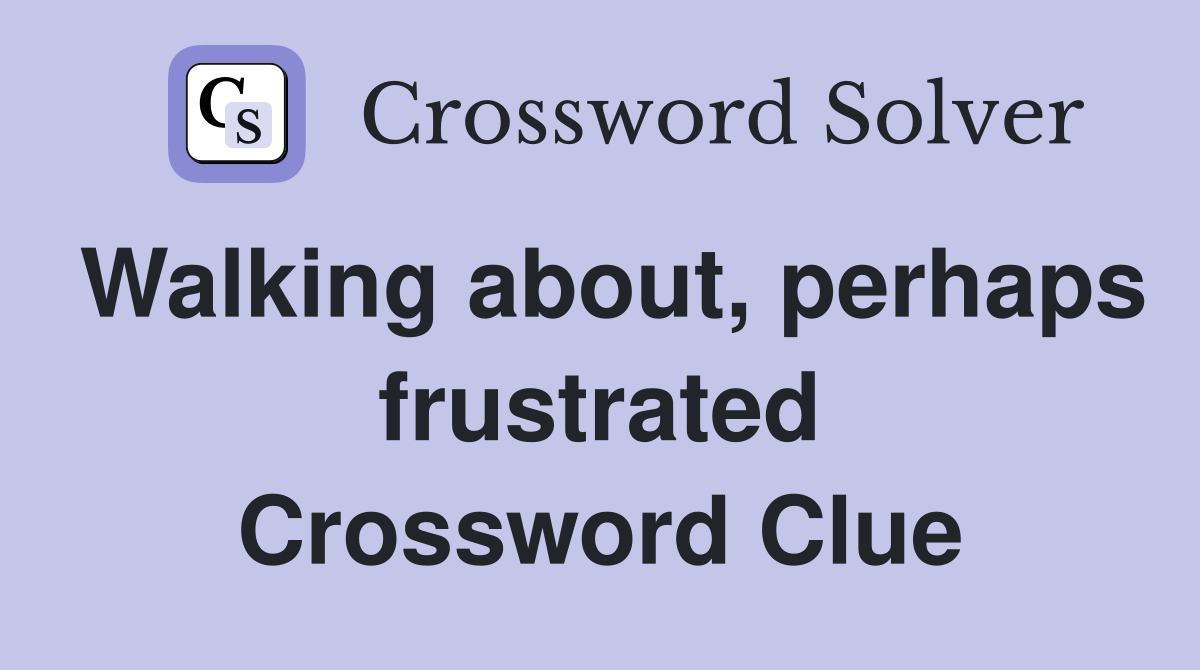 Walking about, perhaps frustrated Crossword Clue
