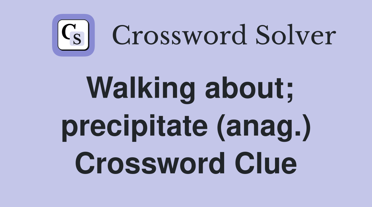 Walking about; precipitate (anag.) Crossword Clue