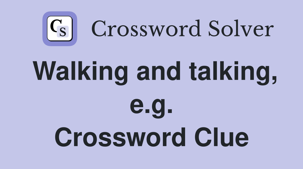 Walking and talking, e.g. Crossword Clue