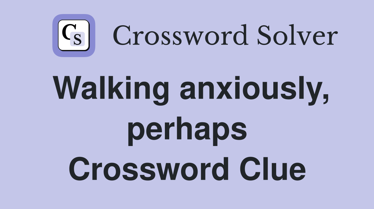 Walking anxiously, perhaps Crossword Clue