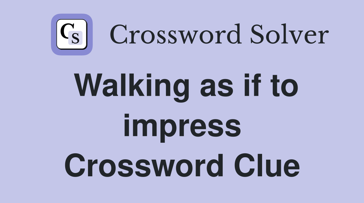 Walking as if to impress Crossword Clue