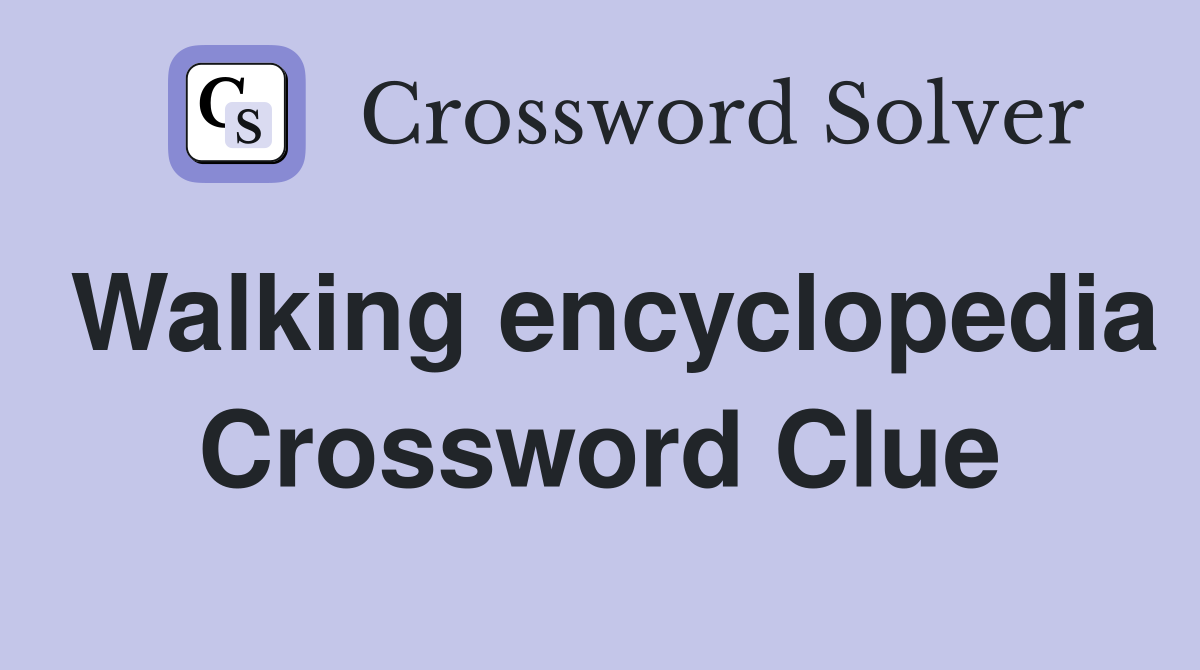 Walking encyclopedia Crossword Clue
