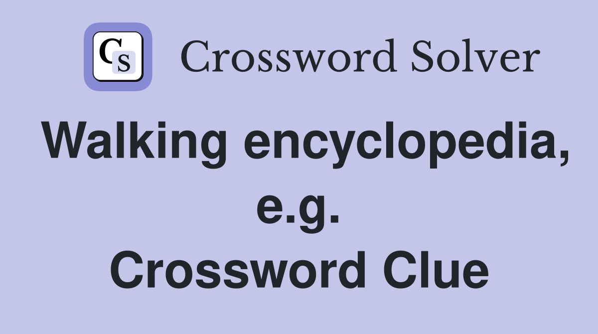 Walking encyclopedia, e.g. Crossword Clue