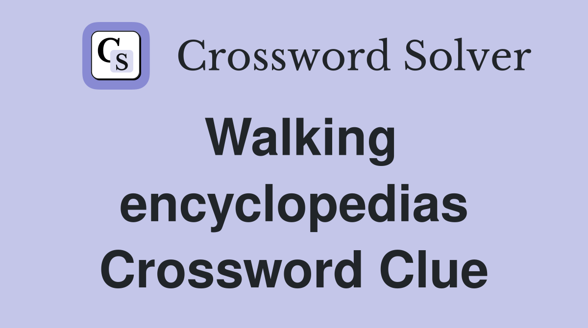 Walking encyclopedias Crossword Clue
