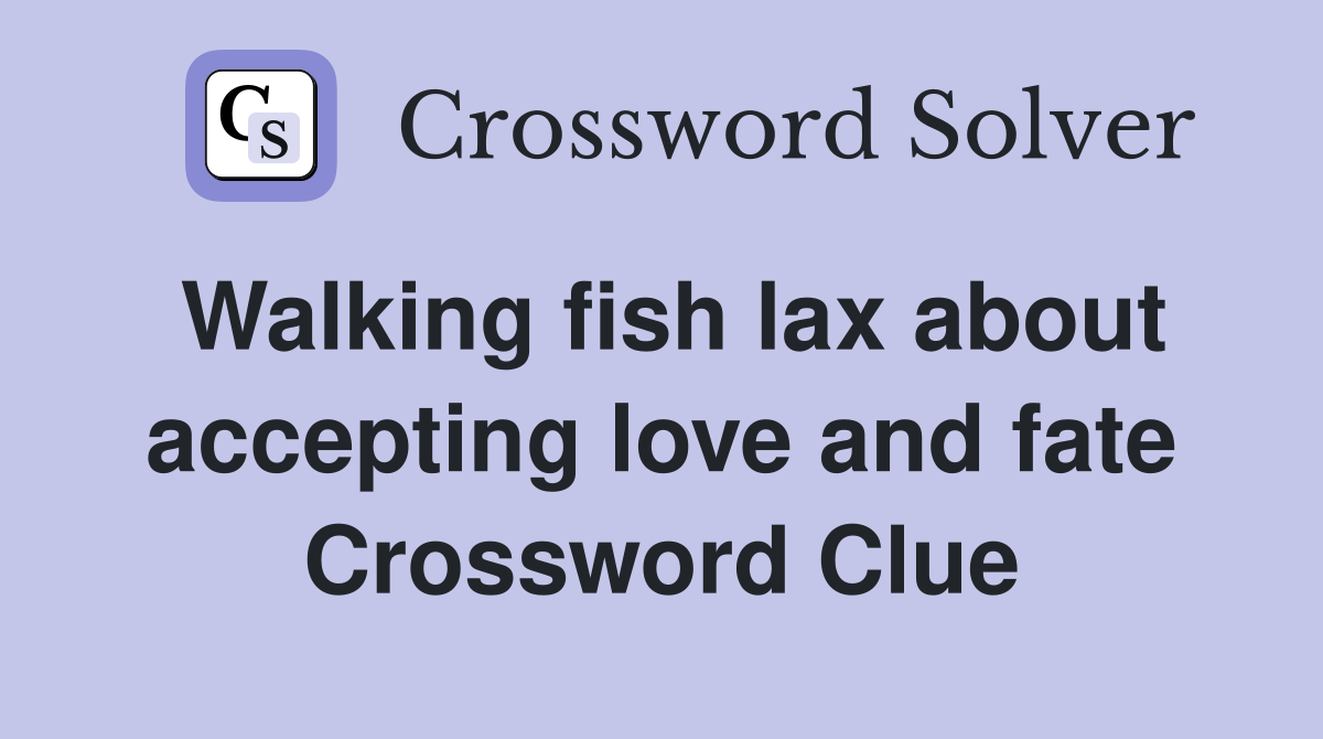 Walking fish lax about accepting love and fate Crossword Clue