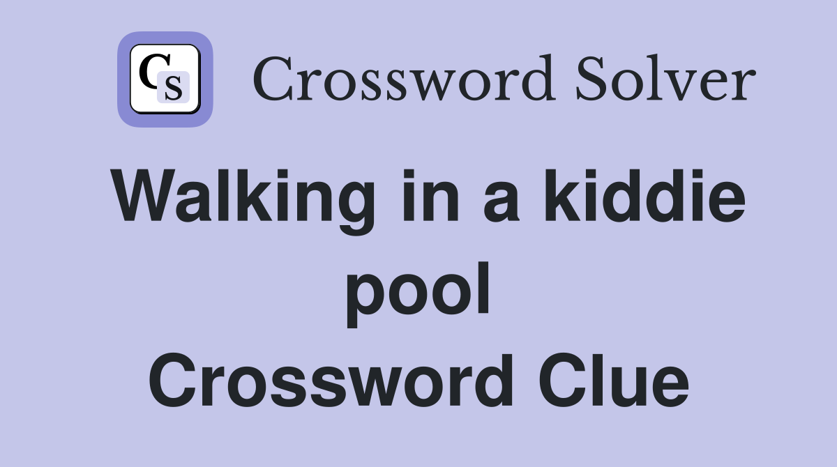Walking in a kiddie pool Crossword Clue