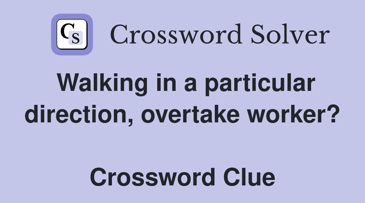 Walking in a particular direction, overtake worker?  Crossword Clue