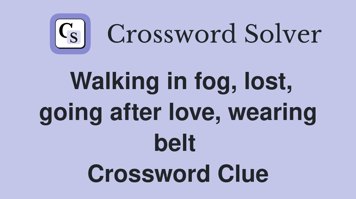 Walking in fog, lost, going after love, wearing belt  Crossword Clue