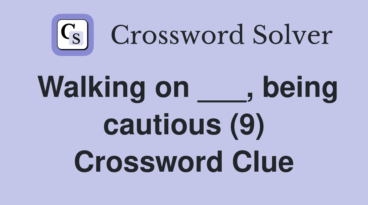 Walking on ___, being cautious (9) Crossword Clue