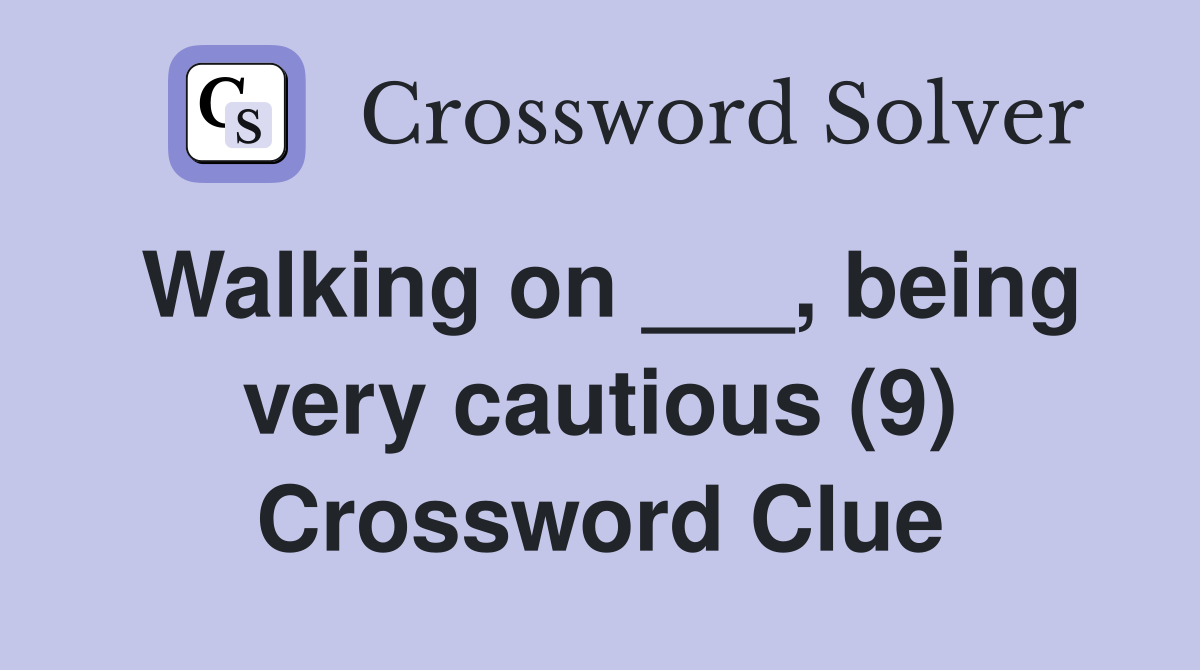 Walking on ___, being very cautious (9) Crossword Clue