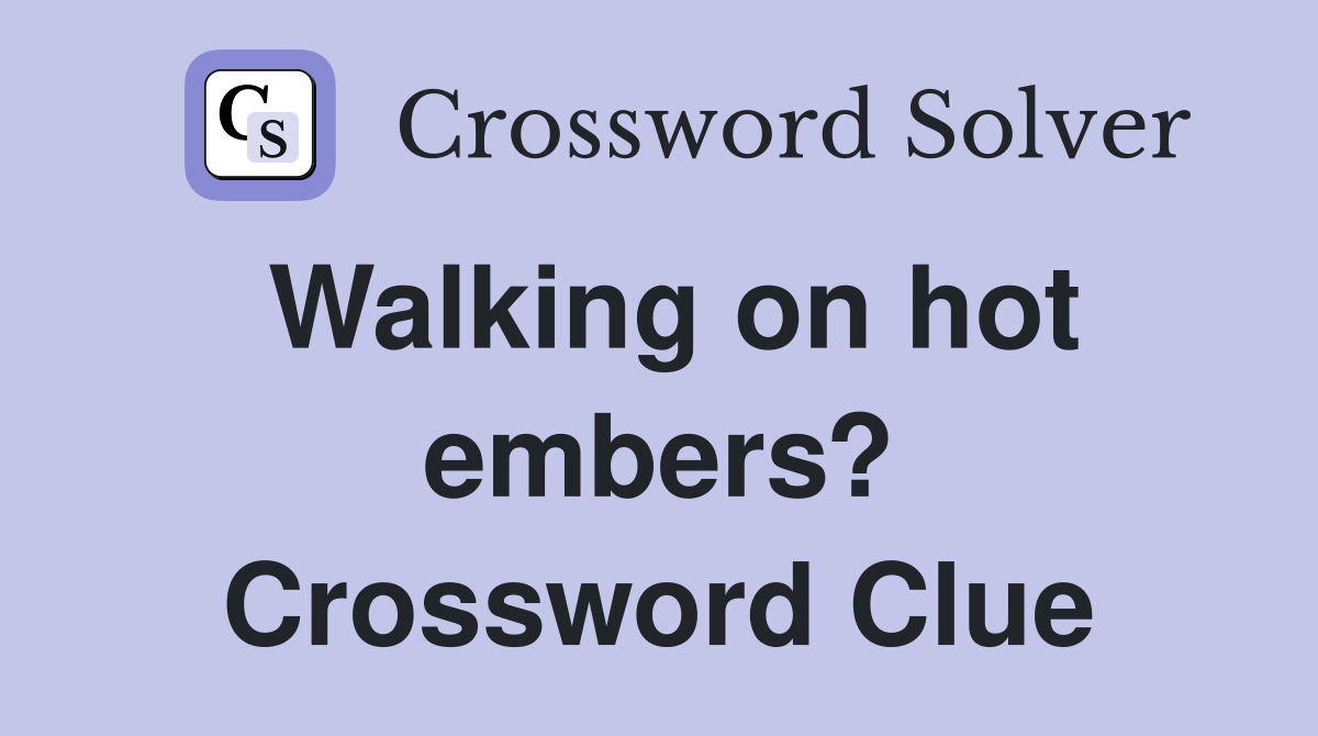 Walking on hot embers? Crossword Clue