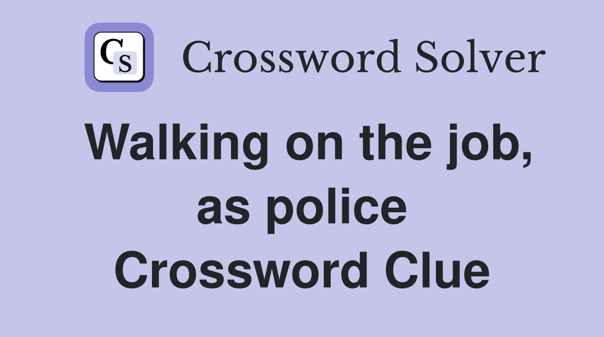 Walking on the job, as police Crossword Clue