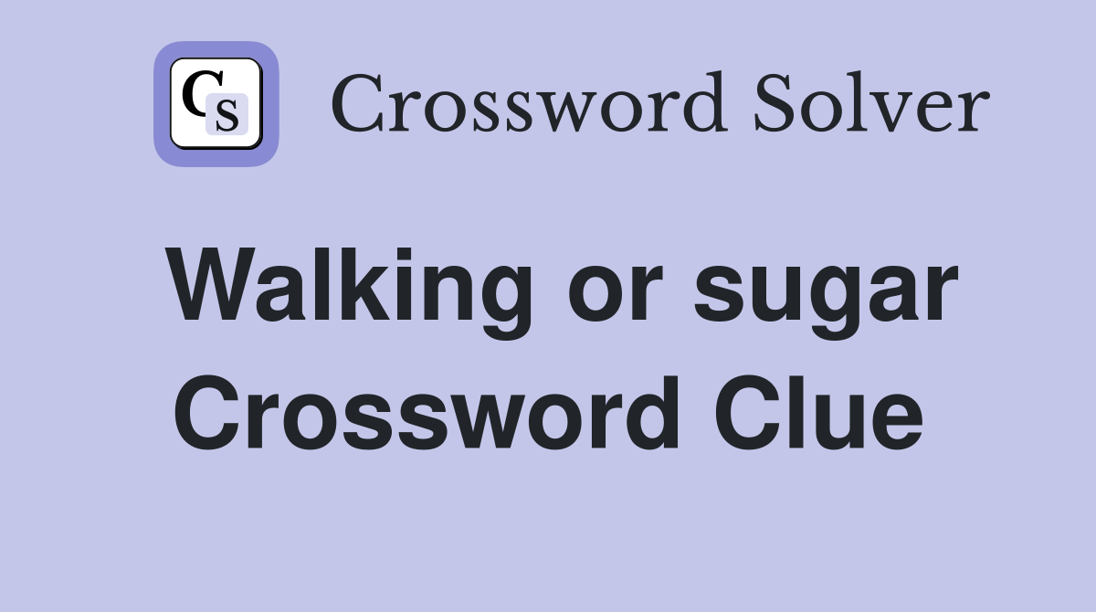 Walking or sugar Crossword Clue