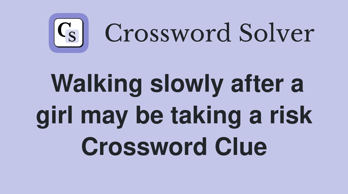 Walking slowly after a girl may be taking a risk Crossword Clue