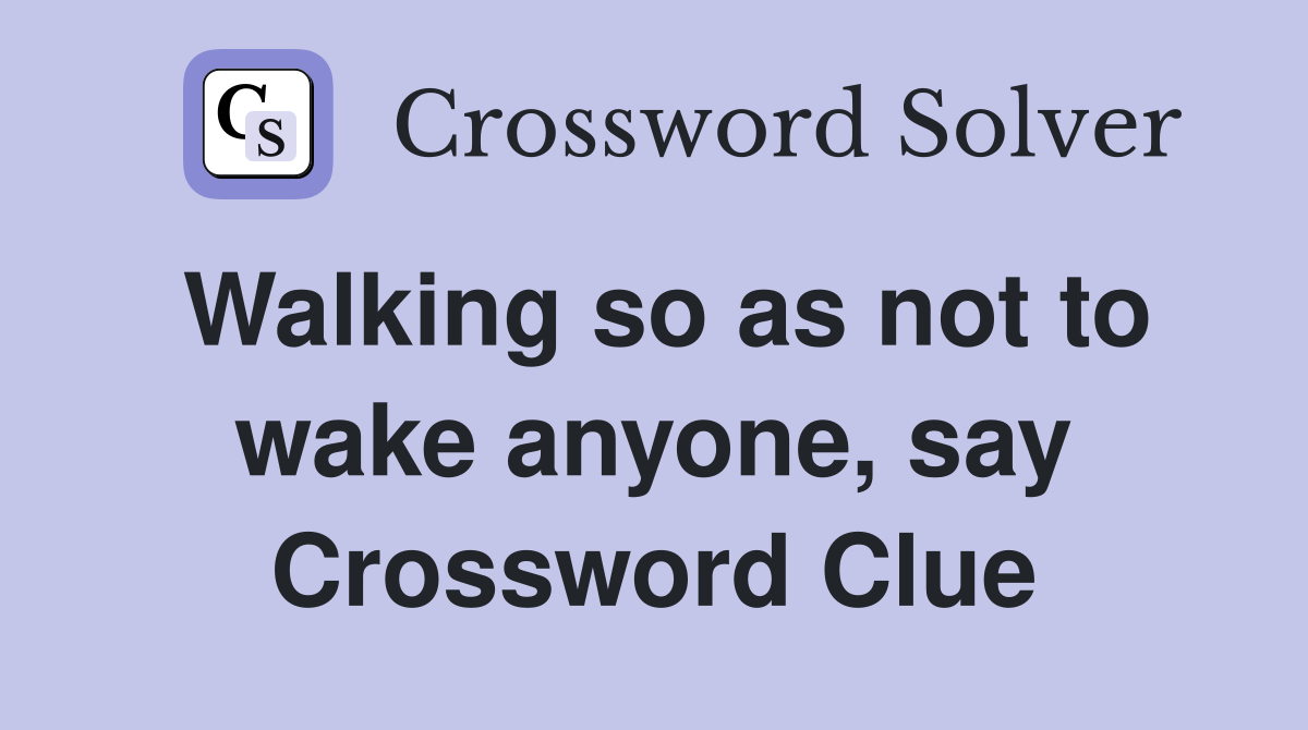 Walking so as not to wake anyone, say Crossword Clue