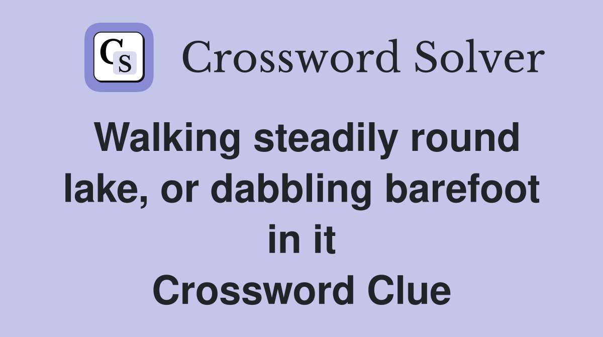 Walking steadily round lake, or dabbling barefoot in it Crossword Clue