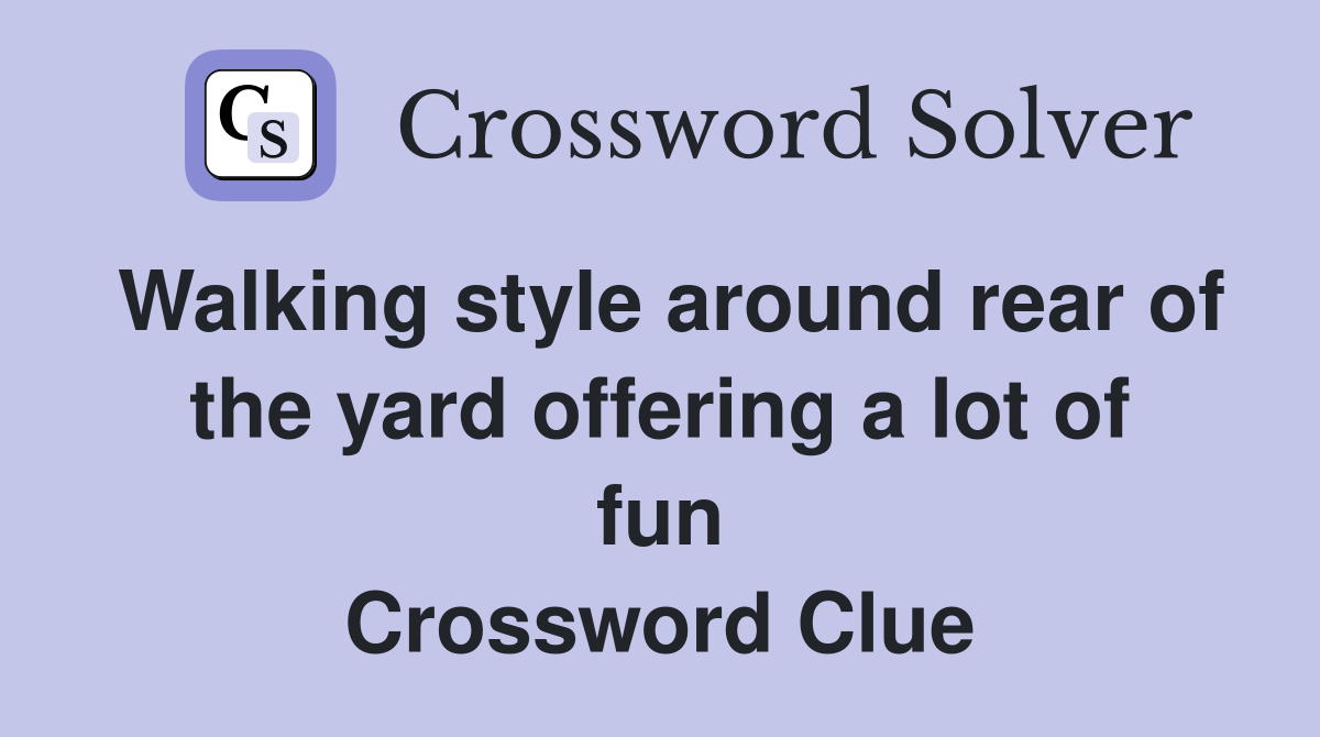 Walking style around rear of the yard offering a lot of fun Crossword Clue