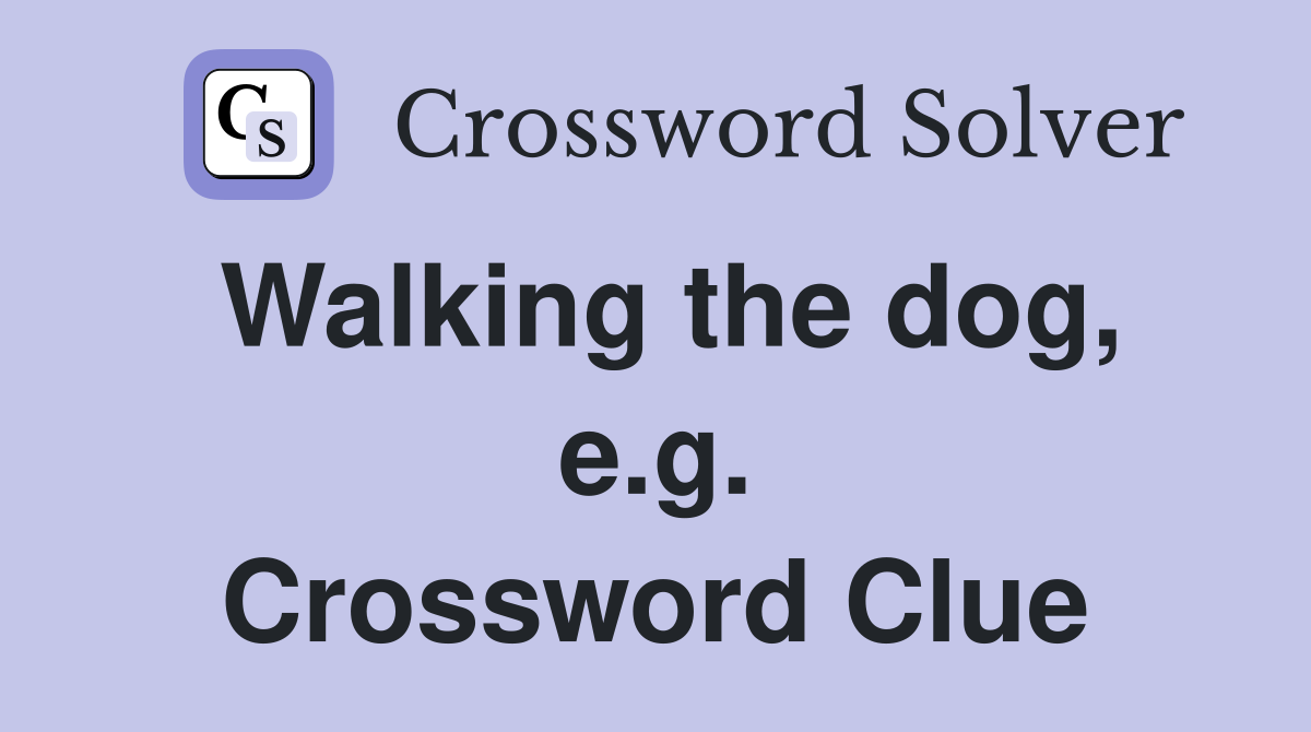 Walking the dog, e.g. Crossword Clue