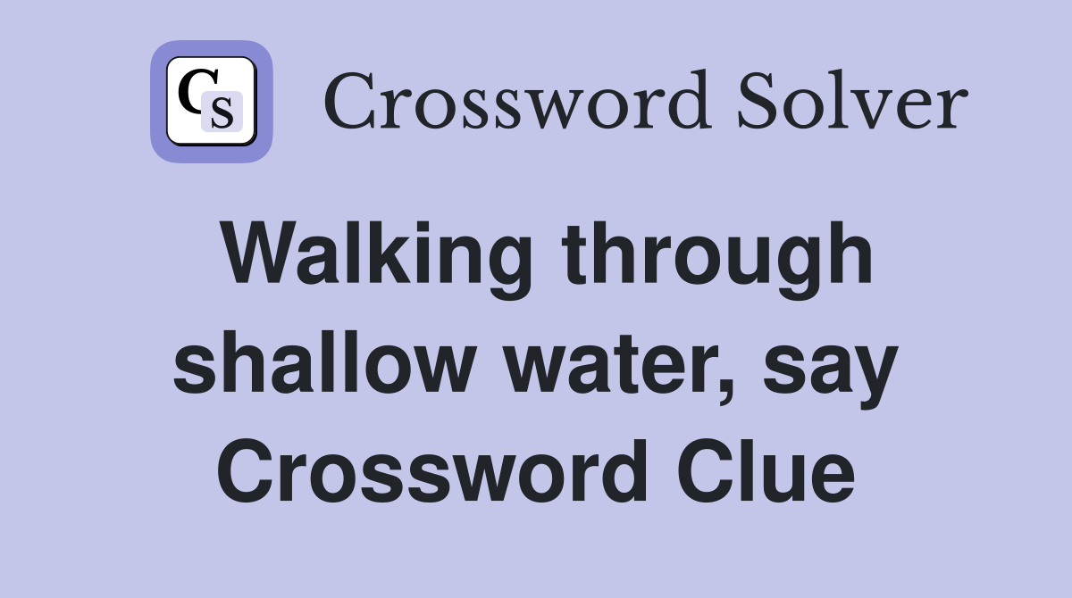 Walking through shallow water, say Crossword Clue