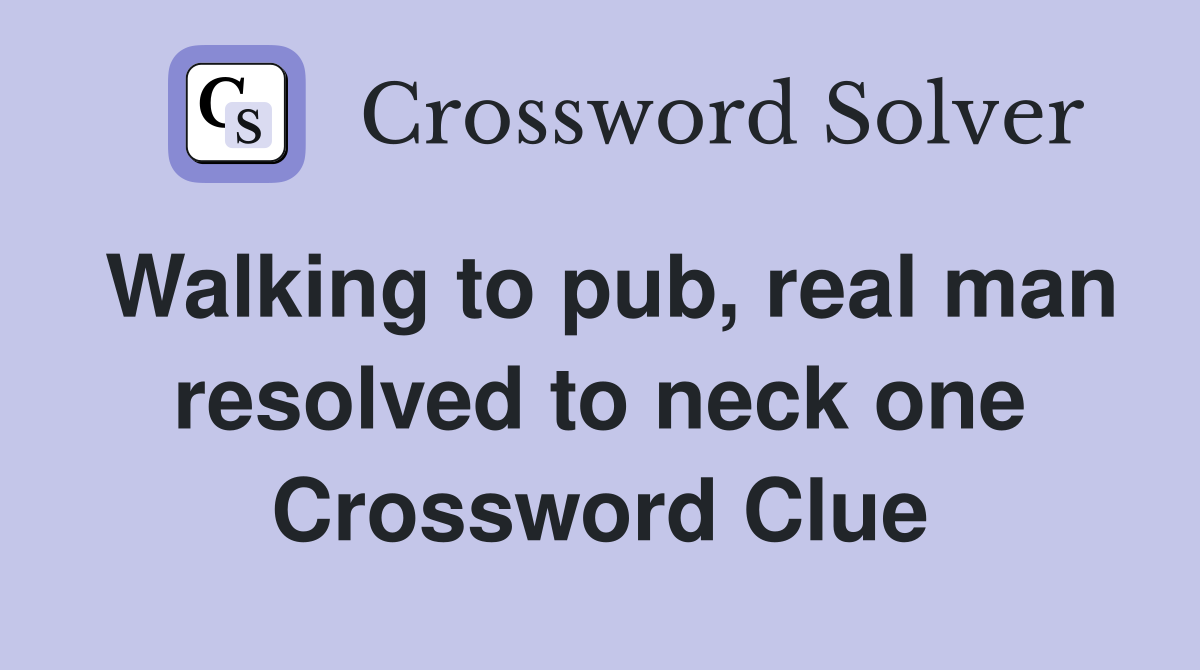Walking to pub, real man resolved to neck one Crossword Clue