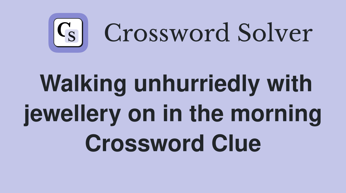 Walking unhurriedly with jewellery on in the morning Crossword Clue