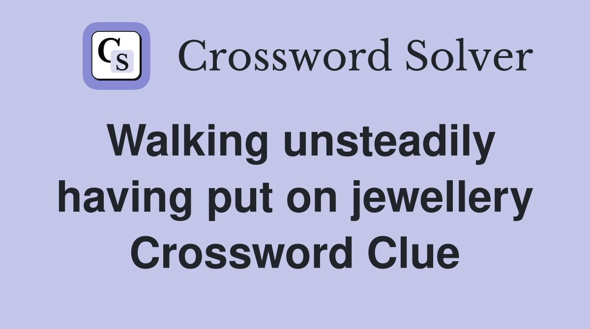 Walking unsteadily having put on jewellery Crossword Clue