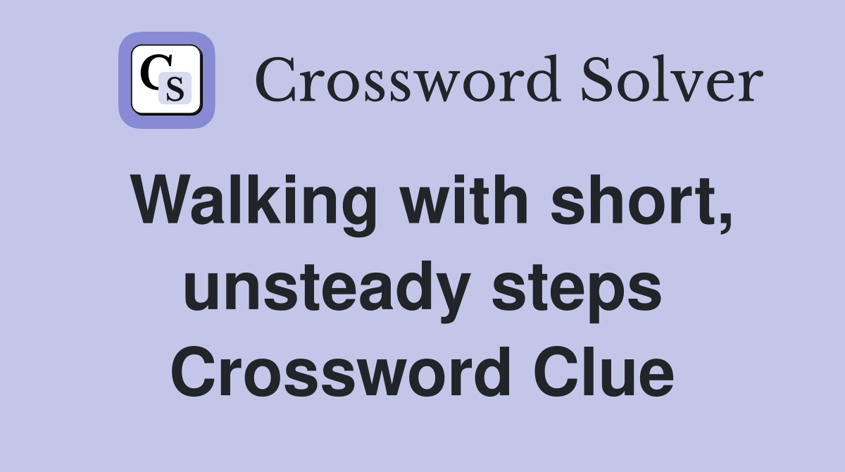 Walking with short, unsteady steps Crossword Clue