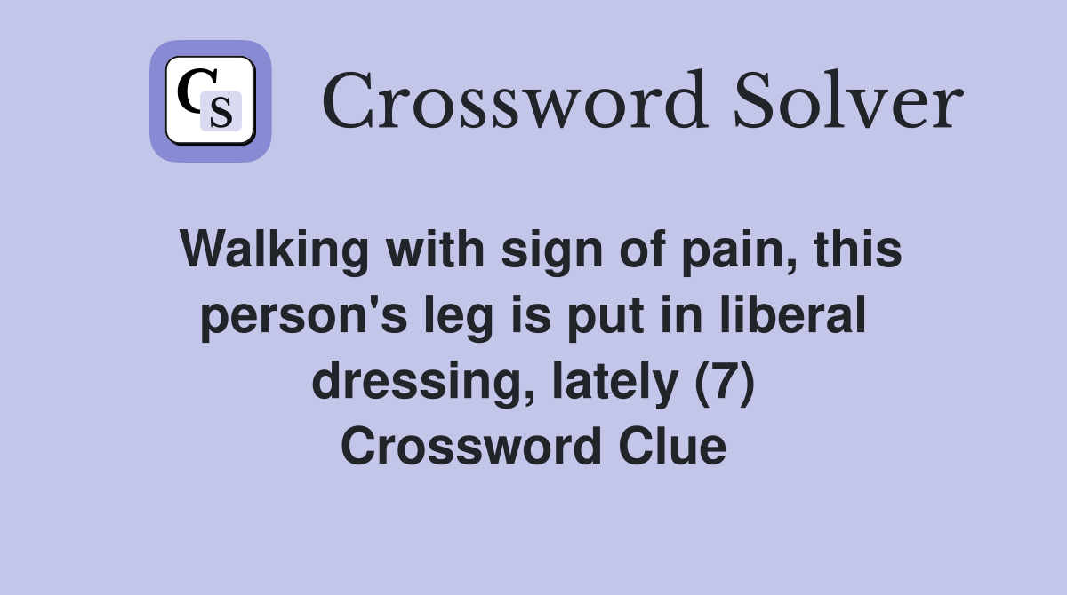 Walking with sign of pain, this person's leg is put in liberal dressing, lately (7) Crossword Clue