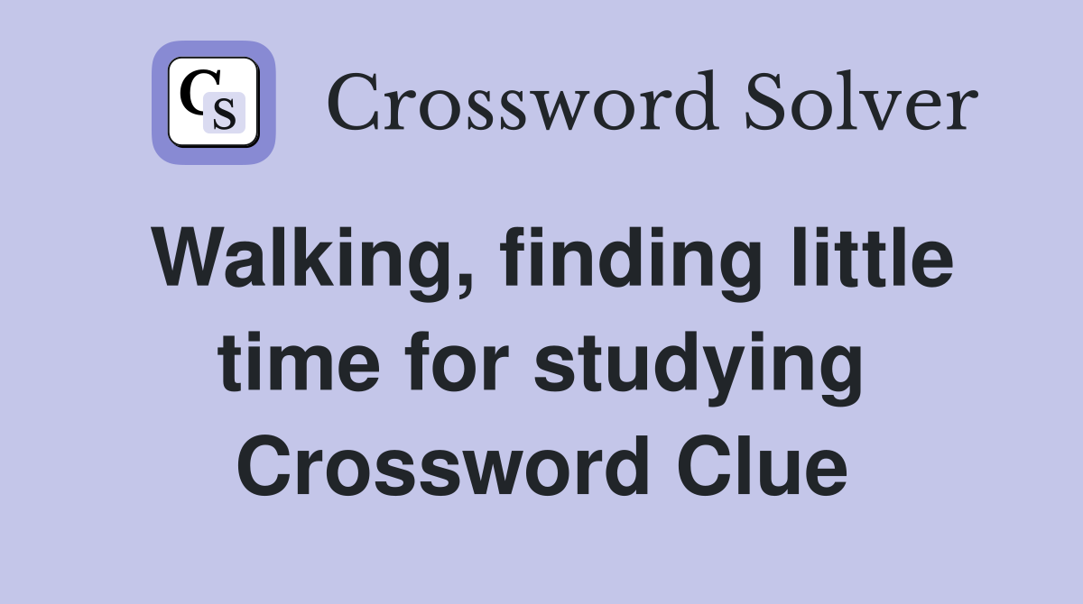 Walking, finding little time for studying Crossword Clue