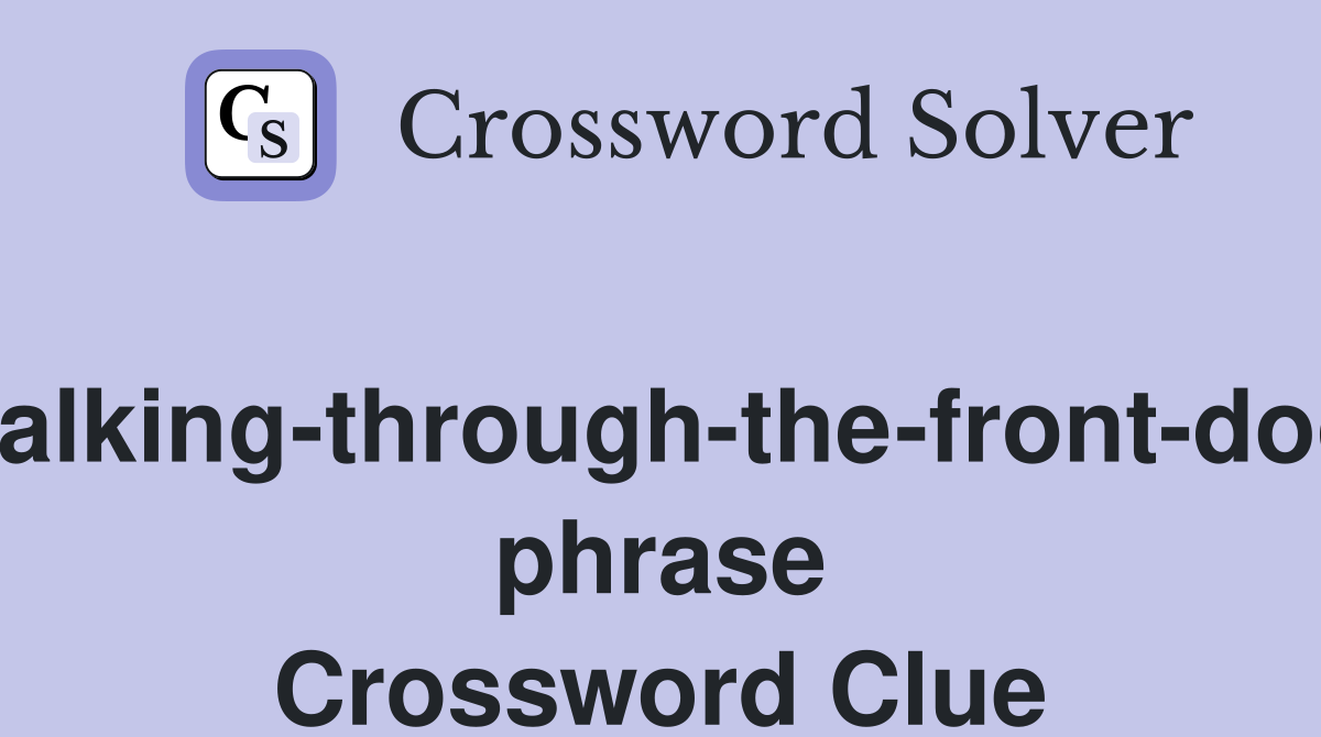 Walking-through-the-front-door phrase Crossword Clue
