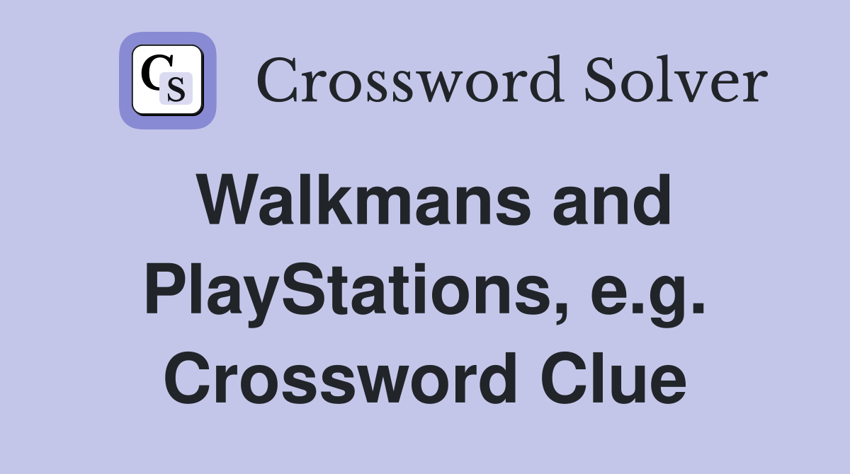 Walkmans and PlayStations, e.g. Crossword Clue