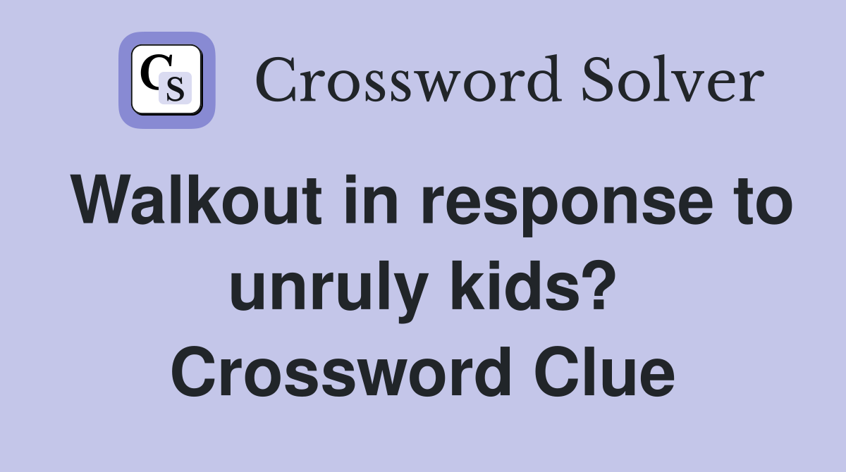Walkout in response to unruly kids? Crossword Clue