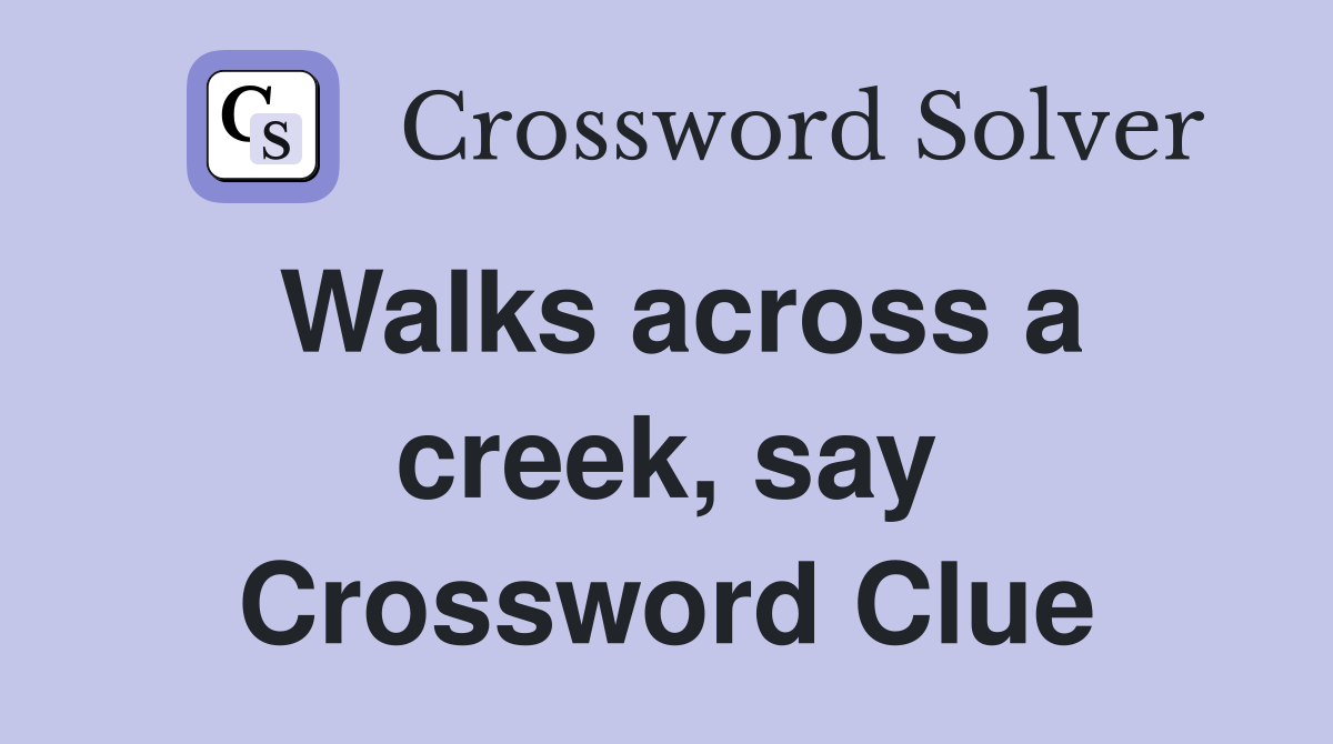 Walks across a creek, say Crossword Clue