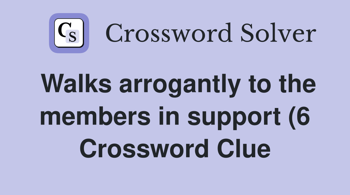 Walks arrogantly to the members in support (6) Crossword Clue Answers Walks arrogantly to the members in support (6) Crossword Clue Answers