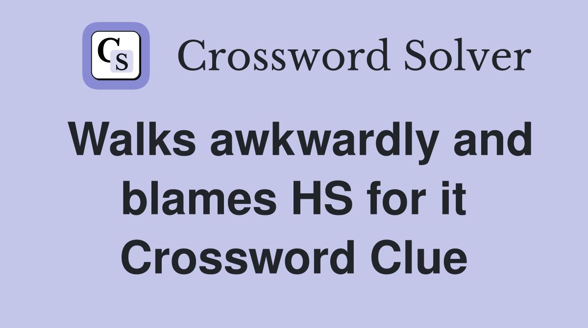 Walks awkwardly and blames HS for it Crossword Clue