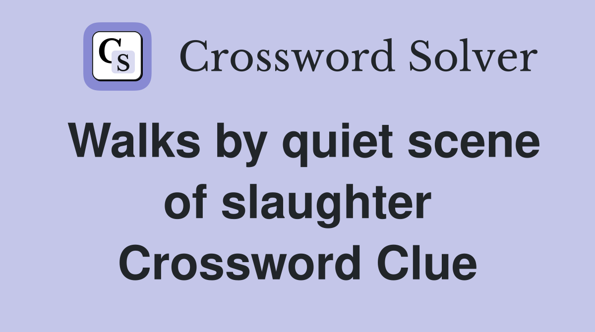 Walks by quiet scene of slaughter Crossword Clue