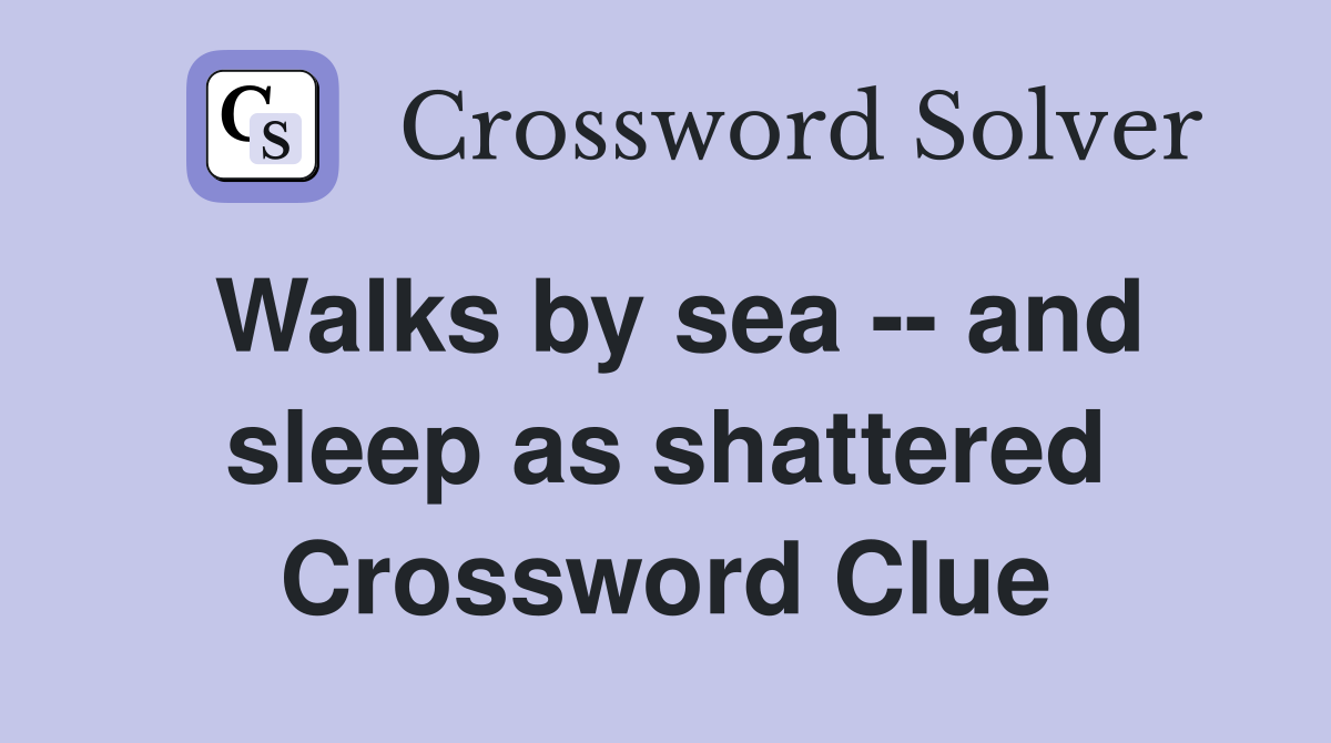Walks by sea -- and sleep as shattered Crossword Clue