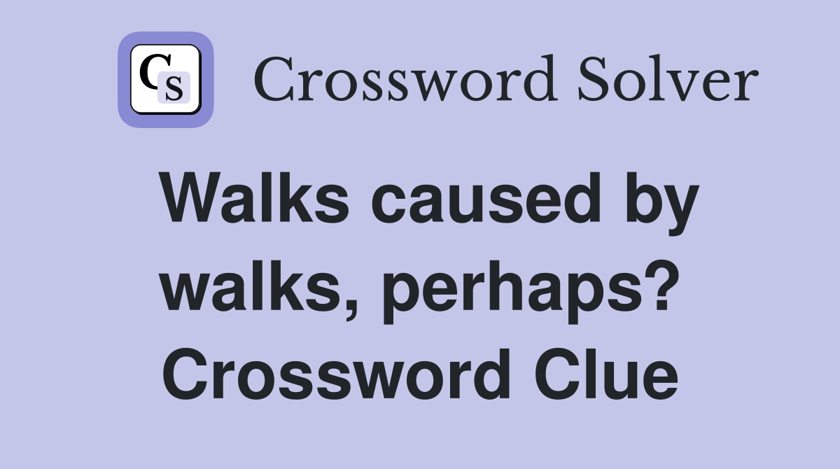 Walks caused by walks, perhaps? Crossword Clue