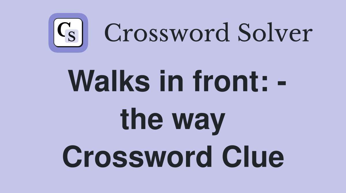 Walks in front: - the way Crossword Clue