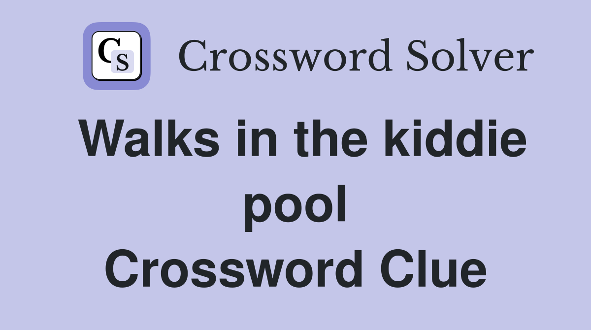 Walks in the kiddie pool Crossword Clue