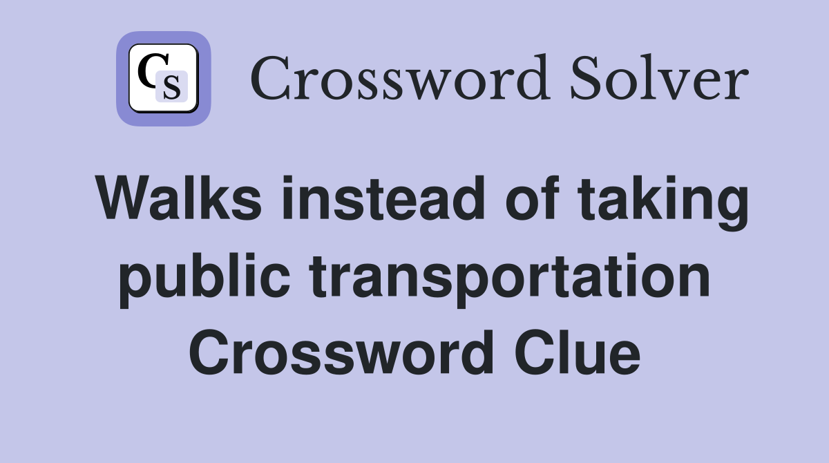 Walks instead of taking public transportation Crossword Clue