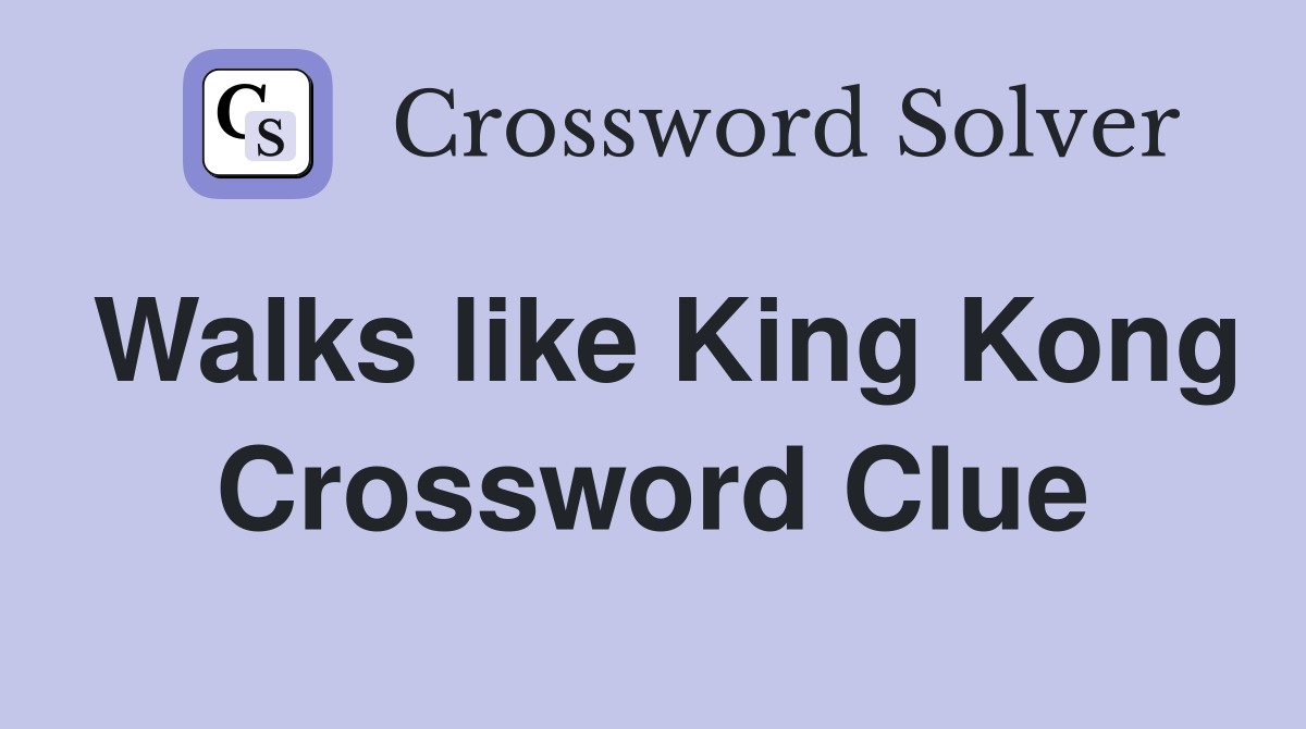Walks like King Kong Crossword Clue